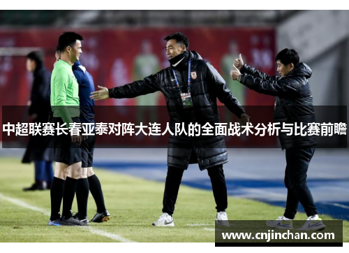 中超联赛长春亚泰对阵大连人队的全面战术分析与比赛前瞻