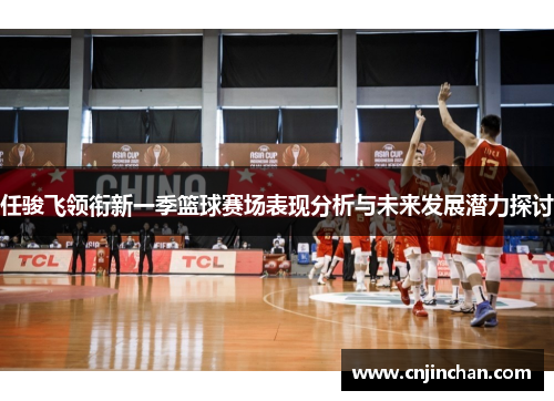 任骏飞领衔新一季篮球赛场表现分析与未来发展潜力探讨