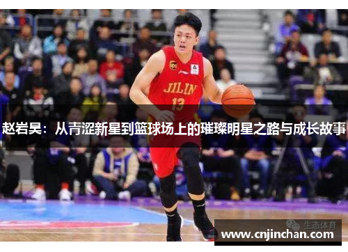 赵岩昊：从青涩新星到篮球场上的璀璨明星之路与成长故事