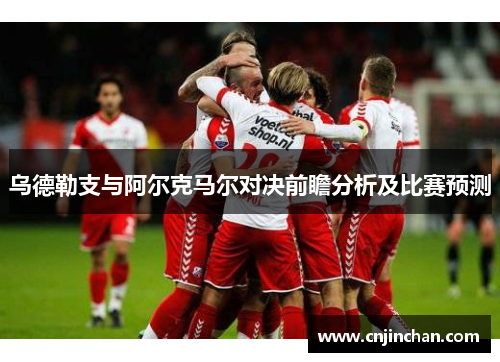 乌德勒支与阿尔克马尔对决前瞻分析及比赛预测