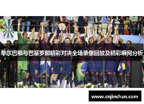 毕尔巴鄂与巴塞罗那精彩对决全场录像回放及精彩瞬间分析
