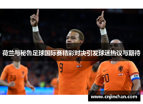 荷兰与秘鲁足球国际赛精彩对决引发球迷热议与期待