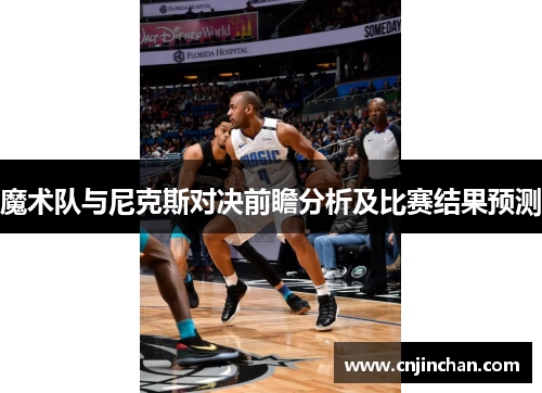 魔术队与尼克斯对决前瞻分析及比赛结果预测