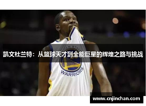 凯文杜兰特：从篮球天才到全能巨星的辉煌之路与挑战