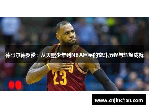德马尔德罗赞：从天赋少年到NBA巨星的奋斗历程与辉煌成就